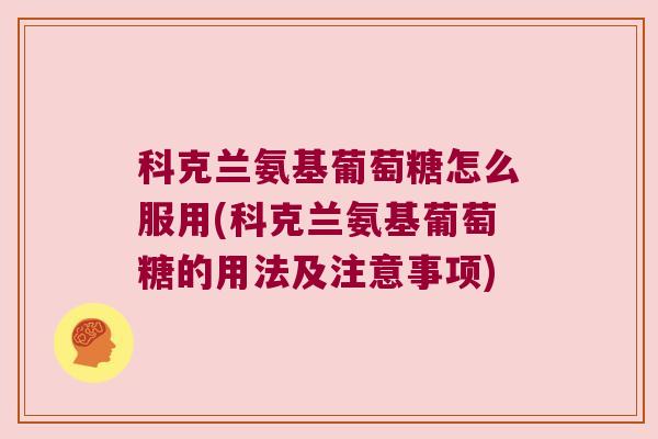 科克兰氨基葡萄糖怎么服用(科克兰氨基葡萄糖的用法及注意事项) 科克兰氨基葡萄糖怎么服用(科克兰氨基葡萄糖的用法及注意事项)