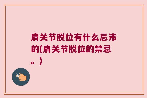 肩关节脱位有什么忌讳的(肩关节脱位的禁忌。)