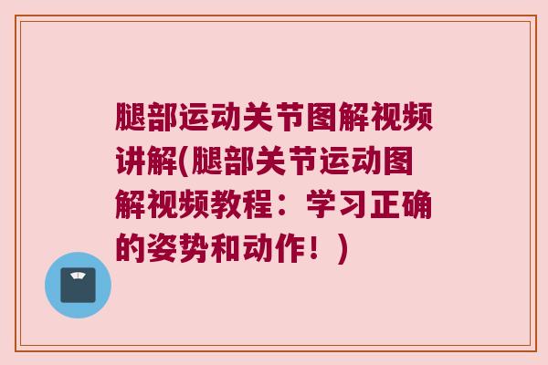 腿部运动关节图解视频讲解(腿部关节运动图解视频教程：学习正确的姿势和动作！)