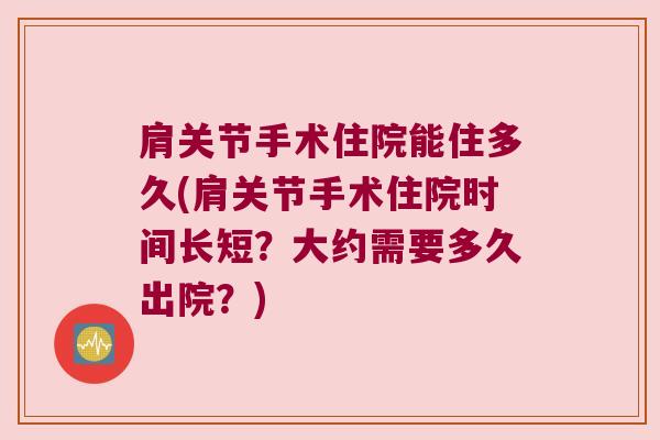 肩关节手术住院能住多久(肩关节手术住院时间长短?大约需要多久出院?) 肩关节手术住院能住多久(肩关节手术住院时间长短?大约需要多久出院?)