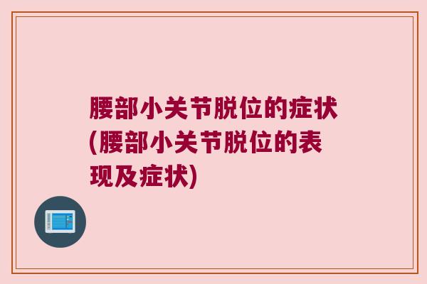 腰部小关节脱位的症状(腰部小关节脱位的表现及症状)