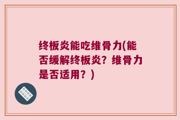 终板炎能吃维骨力(能否缓解终板炎？维骨力是否适用？)