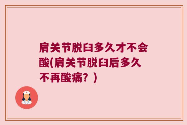 肩关节脱臼多久才不会酸(肩关节脱臼后多久不再酸痛？)