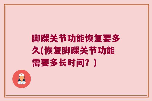 脚踝关节功能恢复要多久(恢复脚踝关节功能需要多长时间?) 脚踝关节功能恢复要多久(恢复脚踝关节功能需要多长时间?)