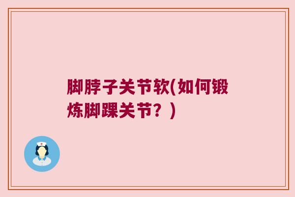 脚脖子关节软(如何锻炼脚踝关节?) 脚脖子关节软(如何锻炼脚踝关节?)