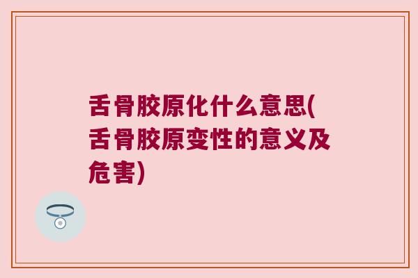 舌骨胶原化什么意思(舌骨胶原变性的意义及危害) 舌骨胶原化什么意思(舌骨胶原变性的意义及危害)