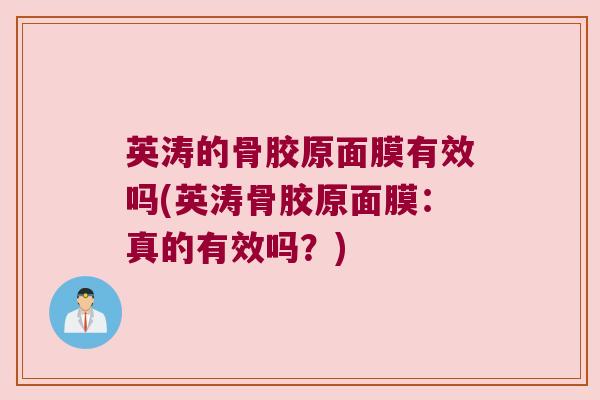 英涛的骨胶原面膜有效吗(英涛骨胶原面膜:真的有效吗?) 英涛的骨胶原面膜有效吗(英涛骨胶原面膜:真的有效吗?)