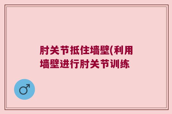 肘关节抵住墙壁(利用墙壁进行肘关节训练 肘关节抵住墙壁(利用墙壁进行肘关节训练
