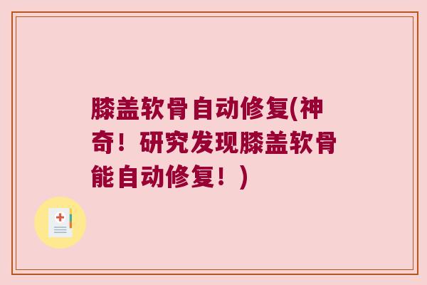膝盖软骨自动修复(神奇!研究发现膝盖软骨能自动修复!) 膝盖软骨自动修复(神奇!研究发现膝盖软骨能自动修复!)