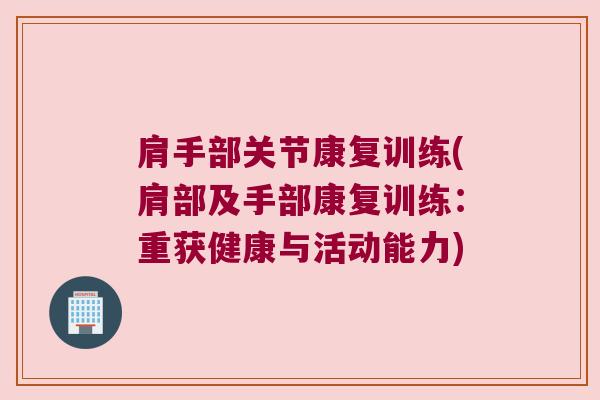 肩手部关节康复训练(肩部及手部康复训练:重获健康与活动能力) 肩手部关节康复训练(肩部及手部康复训练:重获健康与活动能力)