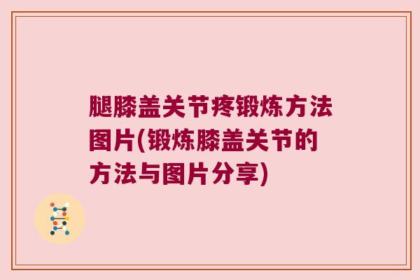 腿膝盖关节疼锻炼方法图片(锻炼膝盖关节的方法与图片分享)