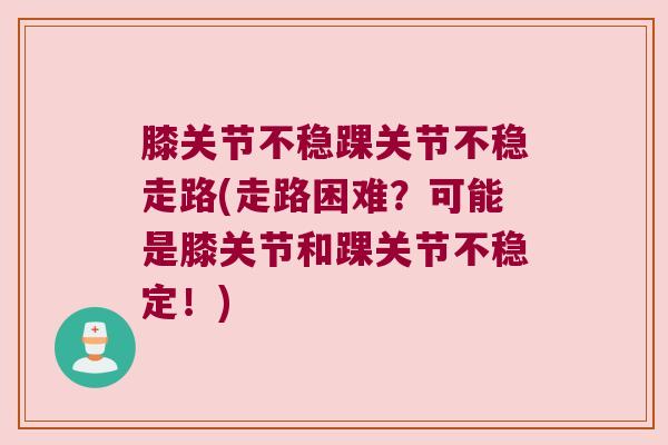 膝关节不稳踝关节不稳走路(走路困难？可能是膝关节和踝关节不稳定！)