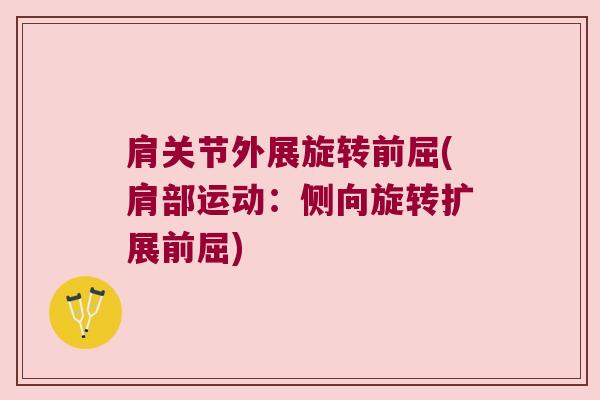 肩关节外展旋转前屈(肩部运动:侧向旋转扩展前屈) 肩关节外展旋转前屈(肩部运动:侧向旋转扩展前屈)