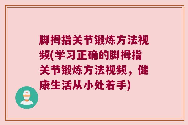 脚拇指关节锻炼方法视频(学习正确的脚拇指关节锻炼方法视频,健康生活从小处着手) 脚拇指关节锻炼方法视频(学习正确的脚拇指关节锻炼方法视频,健康生活从小处着手)