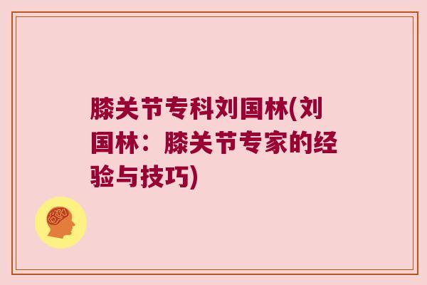 膝关节专科刘国林(刘国林:膝关节专家的经验与技巧) 膝关节专科刘国林(刘国林:膝关节专家的经验与技巧)
