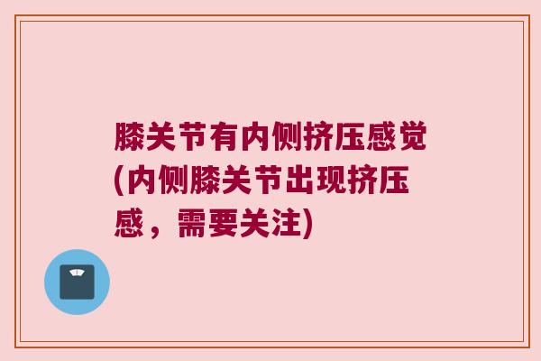 膝关节有内侧挤压感觉(内侧膝关节出现挤压感,需要关注) 膝关节有内侧挤压感觉(内侧膝关节出现挤压感,需要关注)