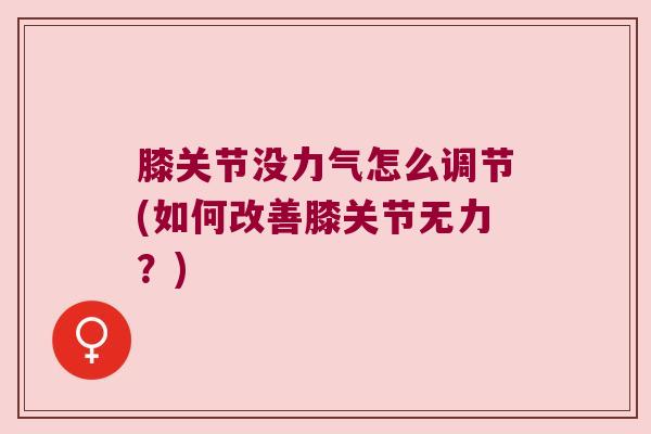 膝关节没力气怎么调节(如何改善膝关节无力？)