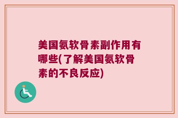 美国氨软骨素副作用有哪些(了解美国氨软骨素的不良反应)