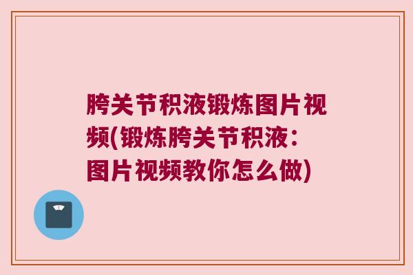 胯关节积液锻炼图片视频(锻炼胯关节积液：图片视频教你怎么做)