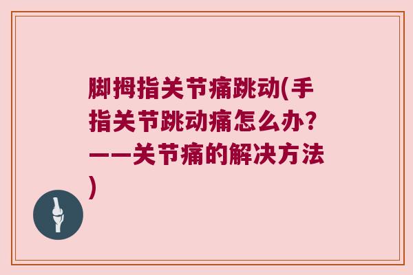 脚拇指关节痛跳动(手指关节跳动痛怎么办?——关节痛的解决方法) 脚拇指关节痛跳动(手指关节跳动痛怎么办?——关节痛的解决方法)