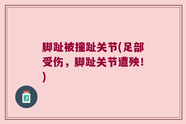 脚趾被撞趾关节(足部受伤，脚趾关节遭殃！)