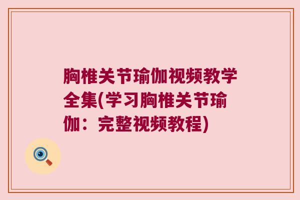 胸椎关节瑜伽视频教学全集(学习胸椎关节瑜伽：完整视频教程)