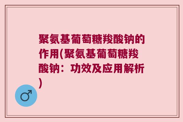 聚氨基葡萄糖羧酸钠的作用(聚氨基葡萄糖羧酸钠:功效及应用解析) 聚氨基葡萄糖羧酸钠的作用(聚氨基葡萄糖羧酸钠:功效及应用解析)