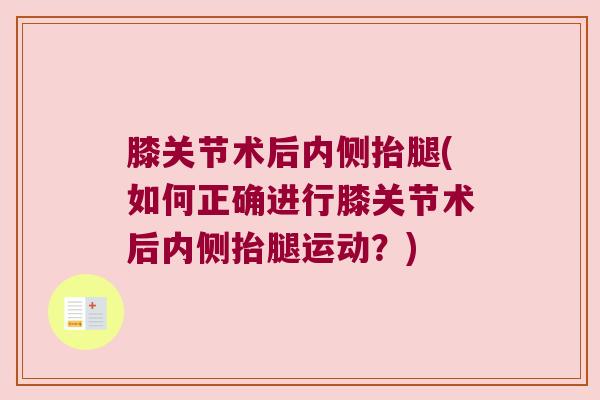 膝关节术后内侧抬腿(如何正确进行膝关节术后内侧抬腿运动?) 膝关节术后内侧抬腿(如何正确进行膝关节术后内侧抬腿运动?)