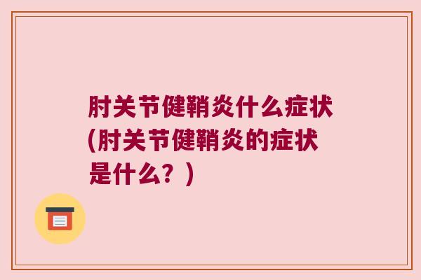 肘关节健鞘炎什么症状(肘关节健鞘炎的症状是什么？)