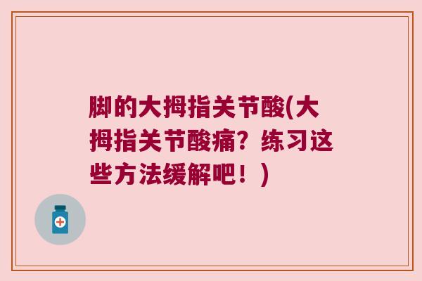 脚的大拇指关节酸(大拇指关节酸痛?练习这些方法缓解吧!) 脚的大拇指关节酸(大拇指关节酸痛?练习这些方法缓解吧!)