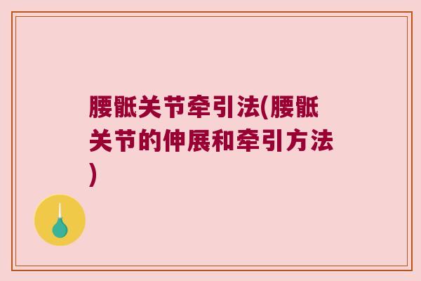 腰骶关节牵引法(腰骶关节的伸展和牵引方法) 腰骶关节牵引法(腰骶关节的伸展和牵引方法)