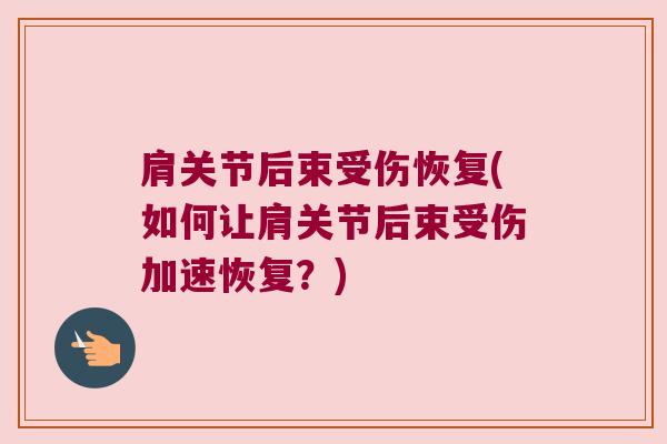肩关节后束受伤恢复(如何让肩关节后束受伤加速恢复？)