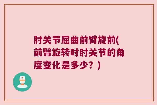 肘关节屈曲前臂旋前(前臂旋转时肘关节的角度变化是多少？)