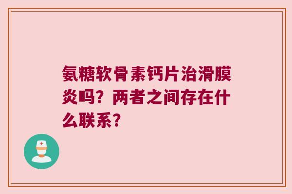 氨糖软骨素钙片吗?两者之间存在什么联系? 氨糖软骨素钙片吗?两者之间存在什么联系?