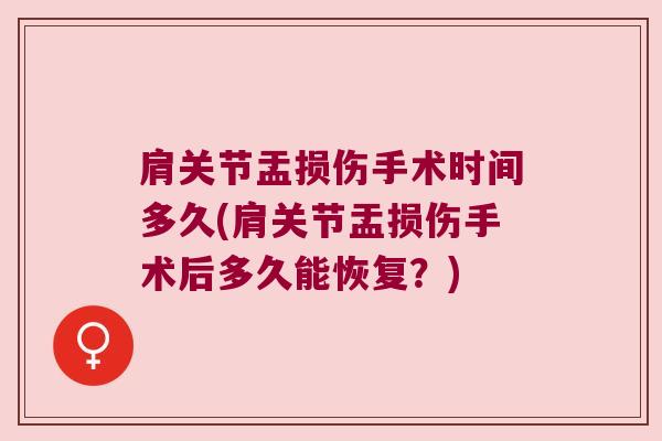 肩关节盂损伤手术时间多久(肩关节盂损伤手术后多久能恢复?) 肩关节盂损伤手术时间多久(肩关节盂损伤手术后多久能恢复?)