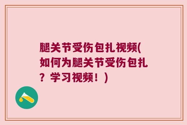 腿关节受伤包扎视频(如何为腿关节受伤包扎？学习视频！)