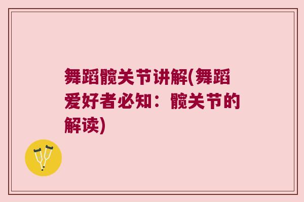 舞蹈髋关节讲解(舞蹈爱好者必知：髋关节的解读)