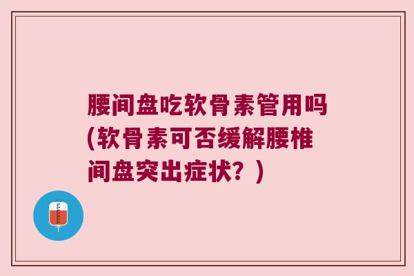 腰间盘吃软骨素管用吗(软骨素可否缓解腰椎间盘突出症状？)
