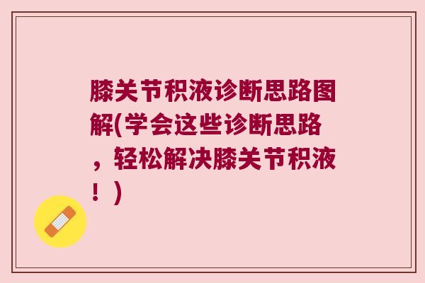 膝关节积液诊断思路图解(学会这些诊断思路，轻松解决膝关节积液！)