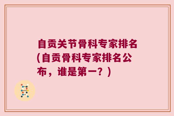 自贡关节骨科专家排名(自贡骨科专家排名公布，谁是第一？)