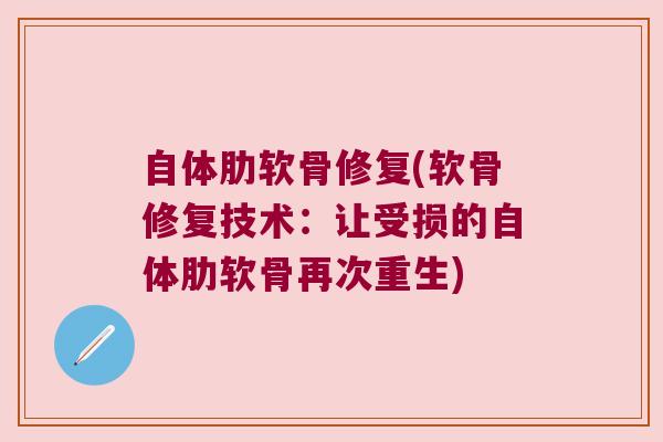 自体肋软骨修复(软骨修复技术:让受损的自体肋软骨再次重生) 自体肋软骨修复(软骨修复技术:让受损的自体肋软骨再次重生)
