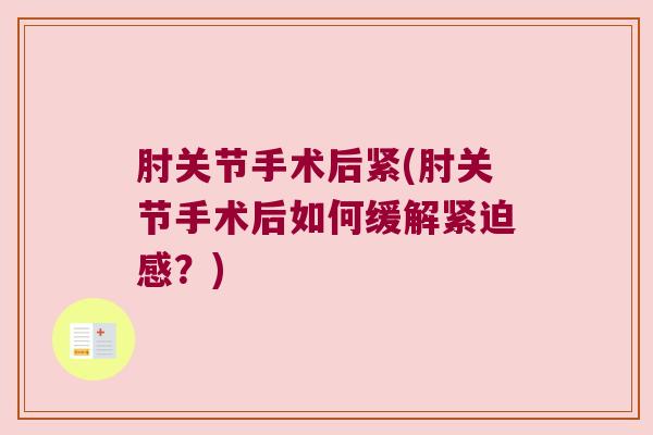 肘关节手术后紧(肘关节手术后如何缓解紧迫感?) 肘关节手术后紧(肘关节手术后如何缓解紧迫感?)