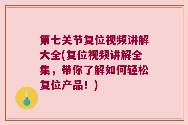 第七关节复位视频讲解大全(复位视频讲解全集，带你了解如何轻松复位产品！)