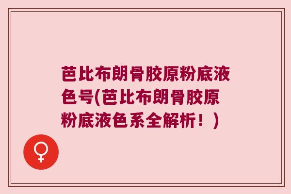 芭比布朗骨胶原粉底液色号(芭比布朗骨胶原粉底液色系全解析!) 芭比布朗骨胶原粉底液色号(芭比布朗骨胶原粉底液色系全解析!)