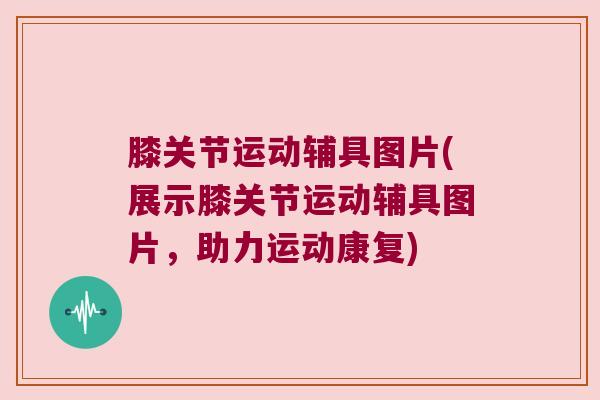 膝关节运动辅具图片(展示膝关节运动辅具图片，助力运动康复)