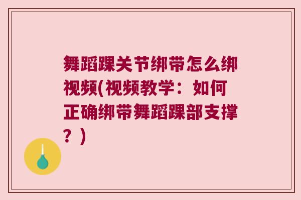 舞蹈踝关节绑带怎么绑视频(视频教学：如何正确绑带舞蹈踝部支撑？)