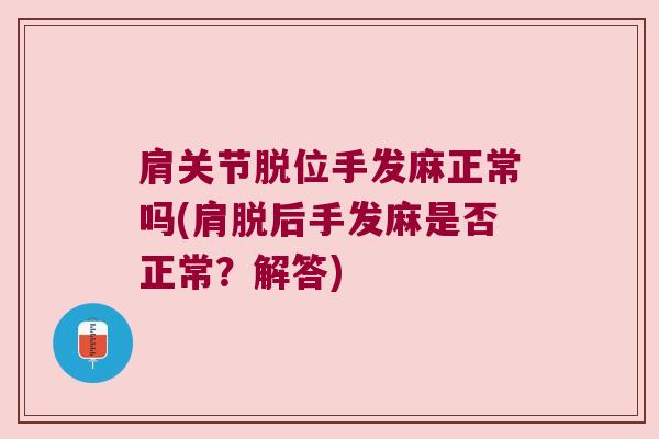 肩关节脱位手发麻正常吗(肩脱后手发麻是否正常?解答) 肩关节脱位手发麻正常吗(肩脱后手发麻是否正常?解答)