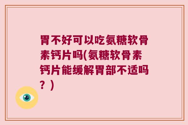 胃不好可以吃氨糖软骨素钙片吗(氨糖软骨素钙片能缓解胃部不适吗?) 胃不好可以吃氨糖软骨素钙片吗(氨糖软骨素钙片能缓解胃部不适吗?)
