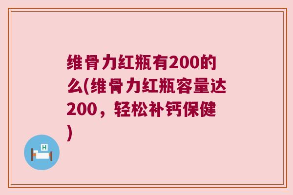 维骨力红瓶有200的么(维骨力红瓶容量达200,轻松补钙保健) 维骨力红瓶有200的么(维骨力红瓶容量达200,轻松补钙保健)