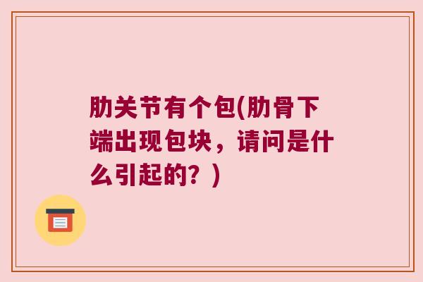肋关节有个包(肋骨下端出现包块，请问是什么引起的？)